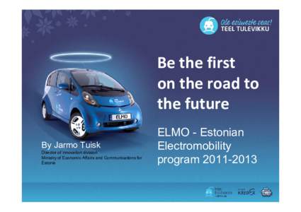 Be the first on the road to the future By Jarmo Tuisk Director of innovation division Ministry of Economic Affairs and Communications for