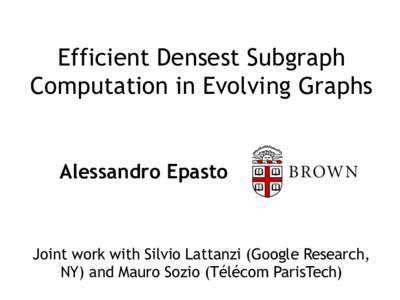 Efficient Densest Subgraph Computation in Evolving Graphs Alessandro Epasto  Joint work with Silvio Lattanzi (Google Research,