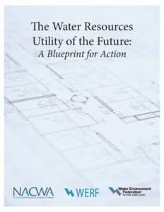 The Water Resources Utility of the Future: A Blueprint for Action FOREWORD The National Association of Clean Water Agencies (NACWA), the Water Environment Research Foundation