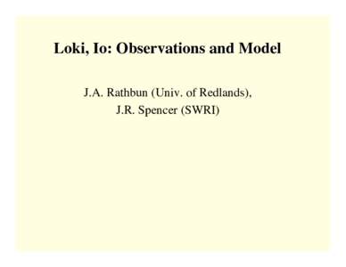 Loki, Io: Observations and Model J.A. Rathbun (Univ. of Redlands), J.R. Spencer (SWRI) Loki Patera is a horseshoe shaped dark