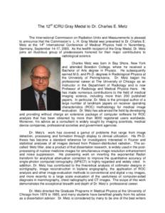 The 12th ICRU Gray Medal to Dr. Charles E. Metz The International Commission on Radiation Units and Measurements is pleased to announce that the Commission’s L. H. Gray Medal was presented to Dr. Charles E. Metz at the