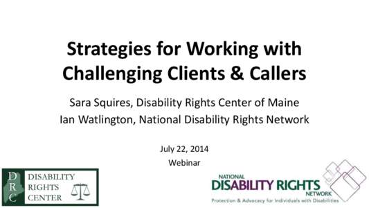 Strategies for Working with Challenging Clients & Callers Sara Squires, Disability Rights Center of Maine Ian Watlington, National Disability Rights Network July 22, 2014 Webinar