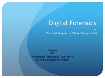 Digital Forensics or Your trail is easier to follow than you think Jim Lyle NIST