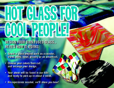 HOT GLASS For Cool People! Design Your Own Fused Glass... here’s how it works:  •	 Select a glass project such as a coaster,