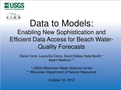 Data to Models: Enabling New Sophistication and Efficient Data Access for Beach WaterQuality Forecasts Steve Corsi, Laura De Cicco, David Sibley, Nate Booth * Adam Mednick ** * USGS Wisconsin Water Science Center