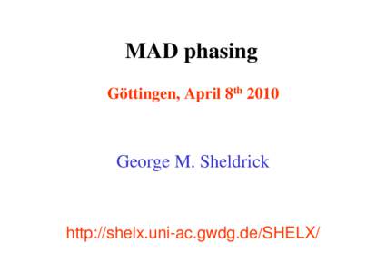 MAD phasing Göttingen, April 8th 2010 George M. Sheldrick  http://shelx.uni-ac.gwdg.de/SHELX/