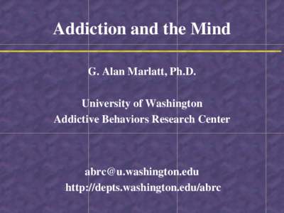 Addiction and the Mind G. Alan Marlatt, Ph.D. University of Washington Addictive Behaviors Research Center