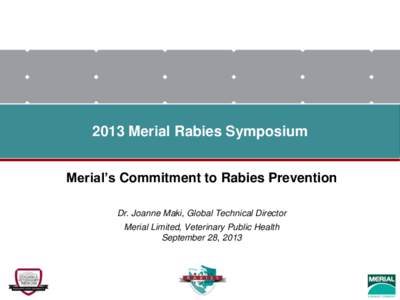 2013 Merial Rabies Symposium Merial’s Commitment to Rabies Prevention Dr. Joanne Maki, Global Technical Director Merial Limited, Veterinary Public Health September 28, 2013
