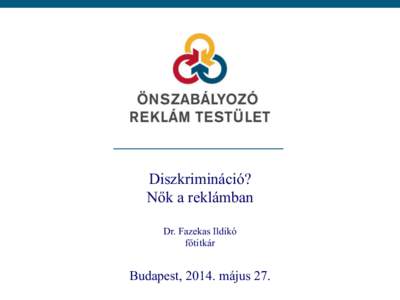 Diszkrimináció? Nők a reklámban Dr. Fazekas Ildikó főtitkár  Budapest, 2014. május 27.