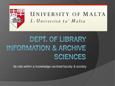 Its role within a knowledge-centred faculty & society  Dept. of Library Information & Archive Sciences 