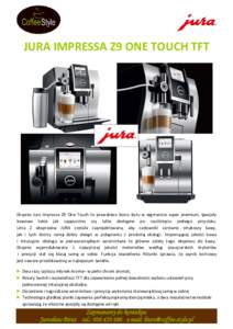 JURA IMPRESSA Z9 ONE TOUCH TFT  Ekspres Jura Impressa Z9 One Touch to prawdziwa ikona stylu w segmencie super premium, specjały kawowe takie jak cappuccino czy latte dostępne po naciśnięciu jednego przycisku. Linia Z