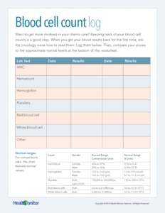 Blood cell count log Want to get more involved in your chemo care? Keeping track of your blood cell counts is a good step. When you get your blood results back for the first time, ask the oncology nurse how to read them.