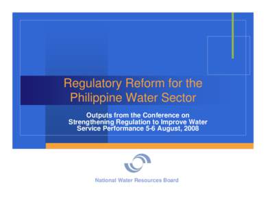 Regulatory Reform for the Philippine Water Sector Outputs from the Conference on Strengthening Regulation to Improve Water Service Performance 5-6 August, 2008