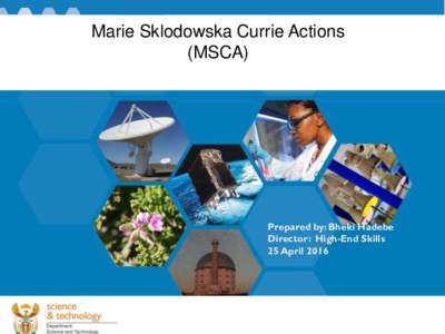 Marie Sklodowska Currie Actions (MSCA) Prepared by: Bheki Hadebe Director: High-End Skills 25 April 2016