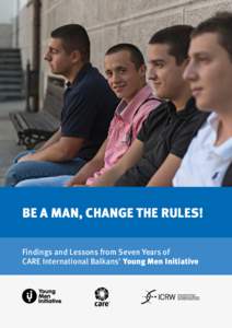 Be a Man, Change the Rules! Findings and Lessons from Seven Years of CARE International Balkans’ Young Men Initiative Be a Man, Change the Rules!