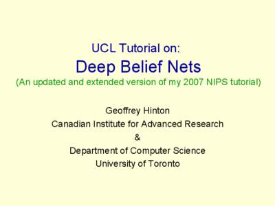 UCL Tutorial on:  Deep Belief Nets (An updated and extended version of my 2007 NIPS tutorial) Geoffrey Hinton Canadian Institute for Advanced Research