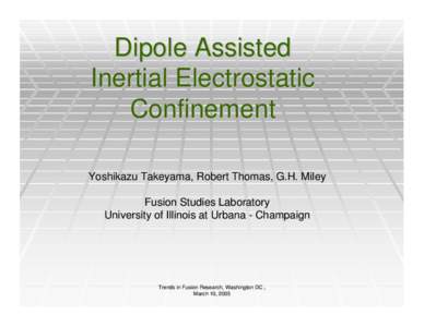 Dipole Assisted Inertial Electrostatic Confinement Yoshikazu Takeyama, Robert Thomas, G.H. Miley Fusion Studies Laboratory University of Illinois at Urbana - Champaign