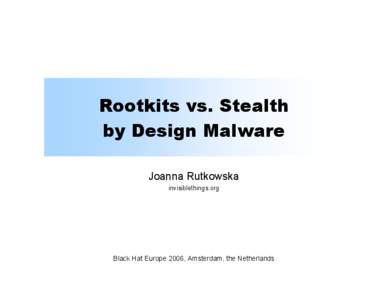 Rootkits vs. Stealth by Design Malware Joanna Rutkowska invisiblethings.org  Black Hat Europe 2006, Amsterdam, the Netherlands