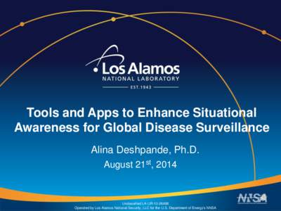 Tools and Apps to Enhance Situational Awareness for Global Disease Surveillance Alina Deshpande, Ph.D. August 21st, 2014  Unclassified LA-UR