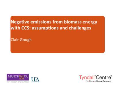 Negative emissions from biomass energy with CCS: assumptions and challenges Clair Gough Emissions negativity from biomass energy with CCS: the challenges ahead