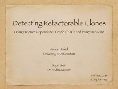Detecting Refactorable Clones Using Program Dependence Graph (PDG) and Program Slicing Ammar Hamid  University of Amsterdam