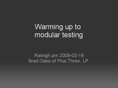 Warming up to modular testing Raleigh.pm[removed]Brad Oaks of Plus Three, LP  Harness to run the show