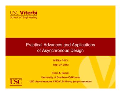 Practical Advances and Applications of Asynchronous Design MSSoc 2013 Sept 27, 2013 Peter A. Beerel University of Southern California