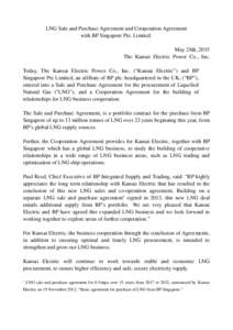 LNG Sale and Purchase Agreement and Cooperation Agreement with BP Singapore Pte. Limited. May 28th, 2015 The Kansai Electric Power Co., Inc. Today, The Kansai Electric Power Co., Inc. (“Kansai Electric”) and BP Singa