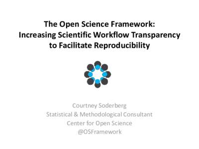 The Open Science Framework: Increasing Scientific Workflow Transparency to Facilitate Reproducibility Courtney Soderberg Statistical & Methodological Consultant
