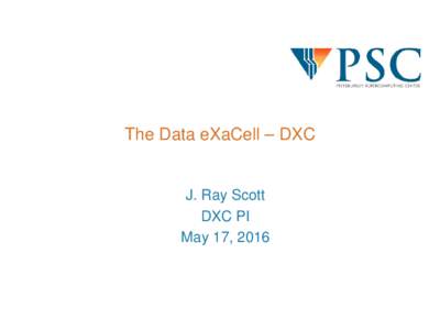 The Data eXaCell – DXC  J. Ray Scott DXC PI May 17, 2016
