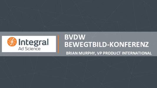 BVDW	
  	
   BEWEGTBILD-­‐KONFERENZ	
   	
  BRIAN	
  MURPHY,	
  VP	
  PRODUCT	
  INTERNATIONAL	
   INTEGRAL	
  AD	
  SCIENCE	
  