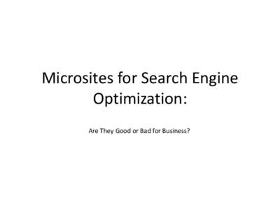 Microsites for Search Engine Optimization: Are They Good or Bad for Business? What is a Microsite? • According to dictionary.com, it is “a separately