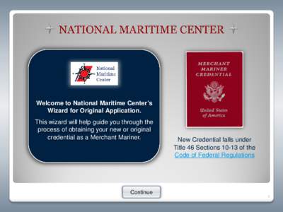 Welcome to National Maritime Center’s Wizard for Original Application. This wizard will help guide you through the process of obtaining your new or original credential as a Merchant Mariner.