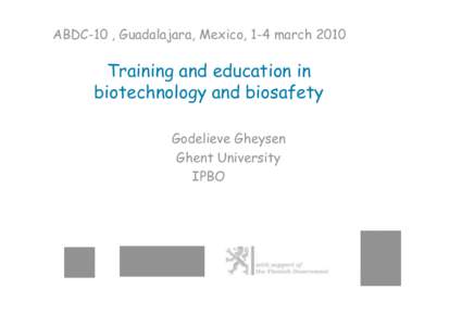 ABDC-10 , Guadalajara, Mexico, 1-4 march[removed]Training and education in biotechnology and biosafety Godelieve Gheysen Ghent University