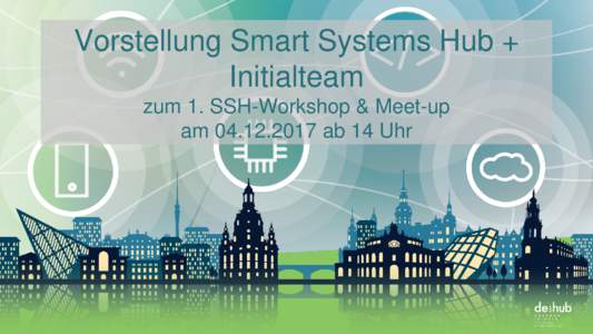 Vorstellung Smart Systems Hub + Initialteam zum 1. SSH-Workshop & Meet-up amab 14 Uhr  Auf dem Weg zu IoT-Ökosystemen