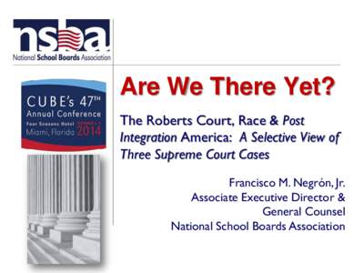 Are We There Yet? The Roberts Court, Race & Post Integration America: A Selective View of Three Supreme Court Cases Francisco M. Negrón, Jr. Associate Executive Director &