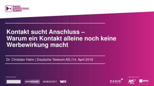 Kontakt sucht Anschluss – Warum ein Kontakt alleine noch keine Werbewirkung macht Dr. Christian Hahn | Deutsche Telekom AG |14. April 2016   NEUE STUDIEN