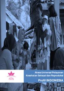 Akses Universal Pelayanan Kesehatan Seksual dan Reproduksi Profil INDONESIA  Akses Universal Pelayanan Kesehatan Seksual dan