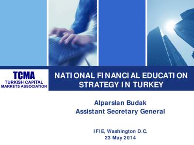 NATIONAL FINANCIAL EDUCATION STRATEGY IN TURKEY Alparslan Budak Assistant Secretary General IFIE, Washington D.C. 23 May 2014
