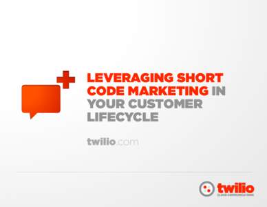 LEVERAGING SHORT CODE MARKETING IN YOUR CUSTOMER LIFECYCLE twilio.com