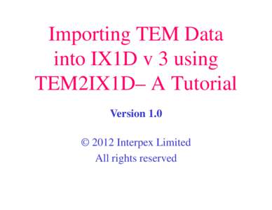 Importing TEM Data into IX1D v 3 using TEM2IX1D– A Tutorial Version 1.0 © 2012 Interpex Limited All rights reserved