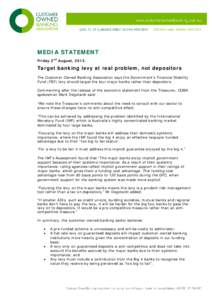 MEDIA STATEMENT Friday 2nd August, 2013. Target banking levy at real problem, not depositors The Customer Owned Banking Association says the Government’s Financial Stability Fund (FSF) levy should target the four major