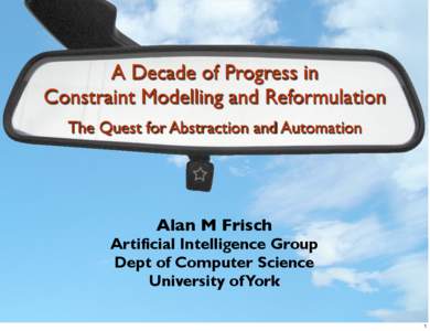 A Decade of Progress in Constraint Modelling and Reformulation The Quest for Abstraction and Automation Alan M Frisch