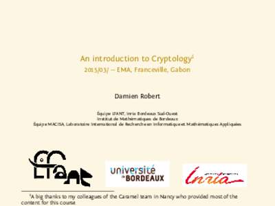 An introduction to Cryptology1/ — EMA, Franceville, Gabon Damien Robert Équipe LFANT, Inria Bordeaux Sud-Ouest Institut de Mathématiques de Bordeaux