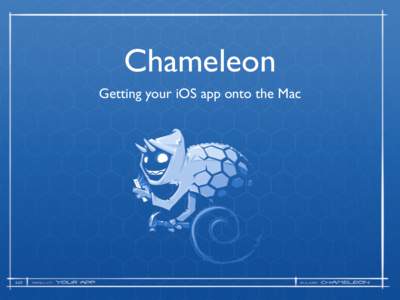 Chameleon Getting your iOS app onto the Mac What is it? • UIKit for Mac OS X • Implements same API as iOS