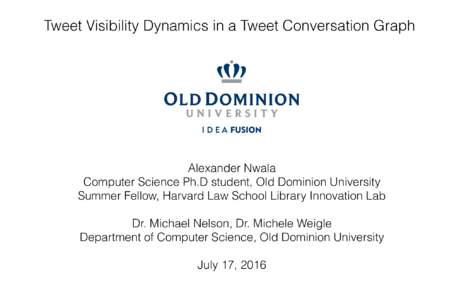 Tweet Visibility Dynamics in a Tweet Conversation Graph  Alexander Nwala Computer Science Ph.D student, Old Dominion University Summer Fellow, Harvard Law School Library Innovation Lab Dr. Michael Nelson, Dr. Michele Wei