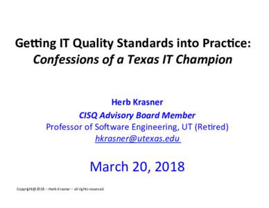 Ge+ng	
  IT	
  Quality	
  Standards	
  into	
  Prac:ce:	
   Confessions	
  of	
  a	
  Texas	
  IT	
  Champion	
  	
   Herb	
  Krasner	
   CISQ	
  Advisory	
  Board	
  Member	
   Professor	
  of	
  So