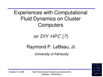 Experiences with Computational Fluid Dynamics on Cluster Computers or DIY HPC (?) Raymond P. LeBeau, Jr. University of Kentucky