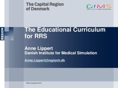 The Educational Curriculum for RRS Anne Lippert Danish Institute for Medical Simulation 