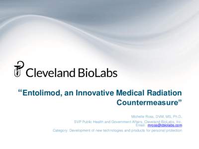 “Entolimod, an Innovative Medical Radiation Countermeasure” Michelle Ross, DVM, MS, Ph.D. SVP Public Health and Government Affairs, Cleveland BioLabs, Inc. Email:  Category: Development of new techn